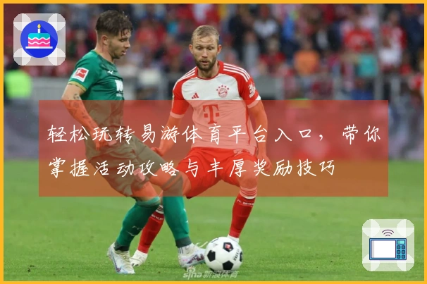 轻松玩转易游体育平台入口，带你掌握活动攻略与丰厚奖励技巧