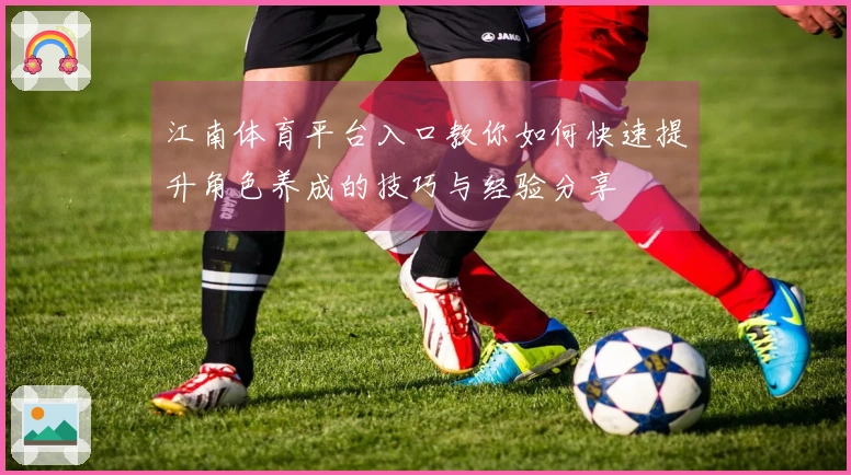 江南体育平台入口教你如何快速提升角色养成的技巧与经验分享