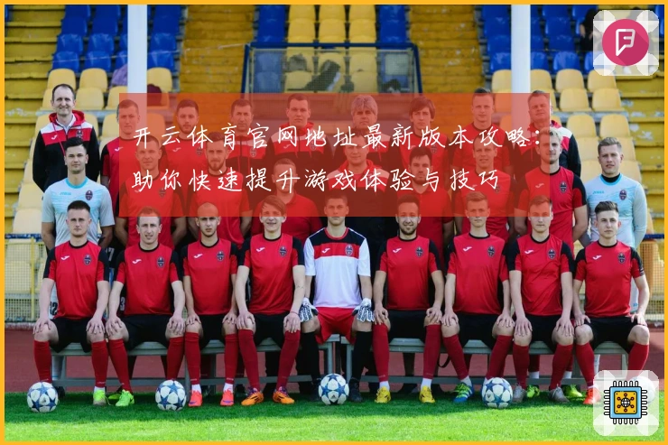 开云体育官网地址最新版本攻略：助你快速提升游戏体验与技巧