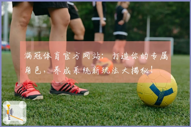 满冠体育官方网站：打造你的专属角色，养成系统新玩法大揭秘！