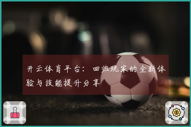 开云体育平台：回归玩家的全新体验与技能提升分享