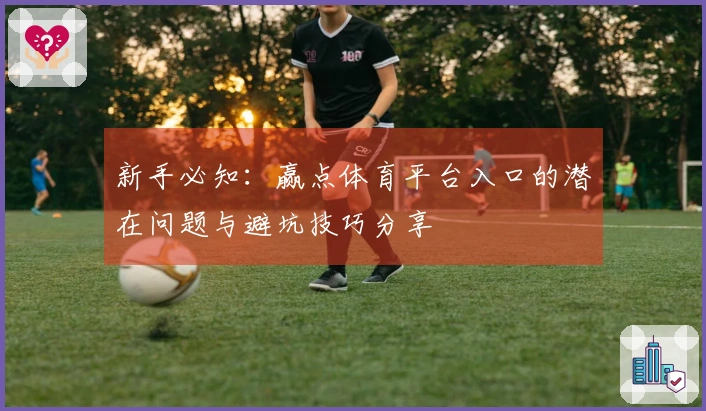 新手必知：赢点体育平台入口的潜在问题与避坑技巧分享