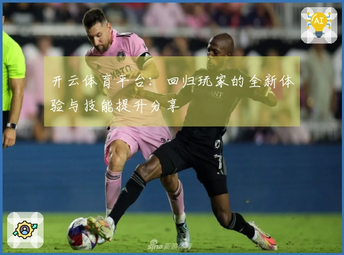 开云体育平台：回归玩家的全新体验与技能提升分享