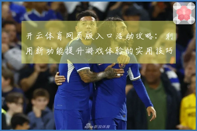 开云体育网页版入口活动攻略：利用新功能提升游戏体验的实用技巧