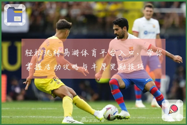 轻松玩转易游体育平台入口，带你掌握活动攻略与丰厚奖励技巧