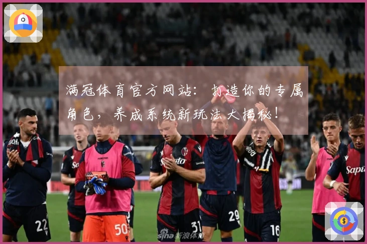 满冠体育官方网站：打造你的专属角色，养成系统新玩法大揭秘！