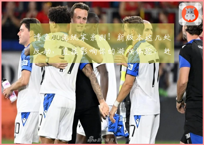 博鱼：老玩家亲测！新版本这几处改动，直接影响你的游戏体验，赶紧看看！