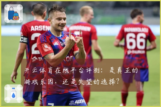 开云体育在线平台评测：是真正的游戏乐园，还是失望的选择？