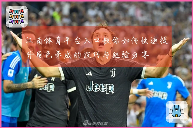 江南体育平台入口教你如何快速提升角色养成的技巧与经验分享